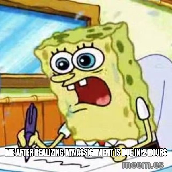 Spongebob What I Learned In Boating School Is meme: Me after realizing my assignment is due in 2 hours