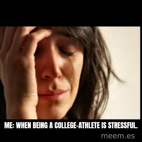 First World Problems meme: Me: When being a college-athlete is stressful.